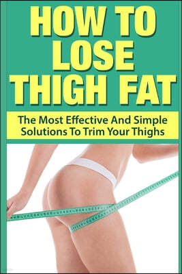 How To Lose Thigh Fat: The Most Effective and Simple Solutions to Trim your Thighs