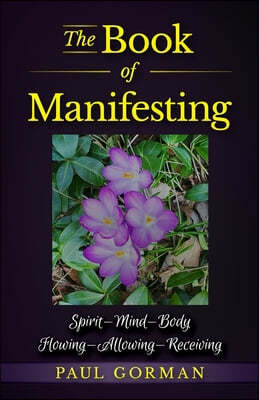 The Book of Manifesting: Spirit-Mind-Body Flowing-Allowing-Receiving