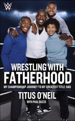 Wrestling with Fatherhood: My Championship Journey to My Greatest Title: Dad