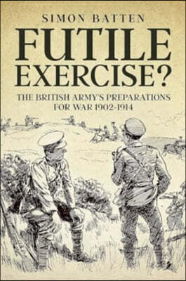 Helion & Company Futile Exercise?: The British Army's Preparations for War 1902-1914