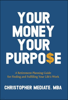 Your Money Your Purpo$e: A Retirement Planning Guide for Finding and Fulfilling Your Life's Work