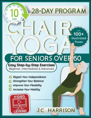 10-Minute Chair Yoga for Seniors Over 60: 28-Day Program Over 100 Illustrated Poses & Exercises For Better Flexibility, Balance & Mobility Designed To