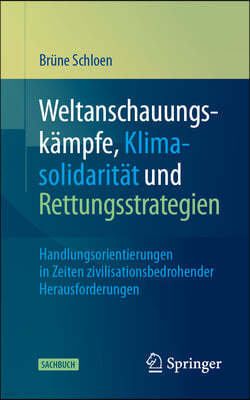 Weltanschauungskämpfe, Klimasolidarität Und Rettungsstrategien: Handlungsorientierungen in Zeiten Zivilisationsbedrohender Herausforderungen