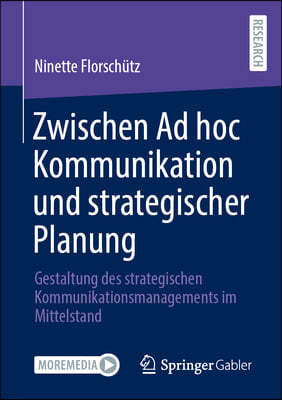 Zwischen AD Hoc Kommunikation Und Strategischer Planung: Gestaltung Des Strategischen Kommunikationsmanagements Im Mittelstand