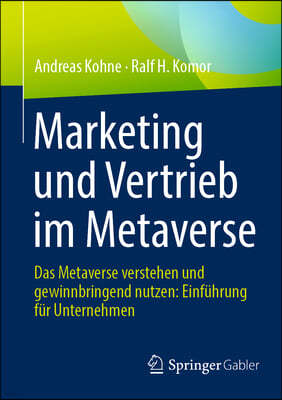 Marketing Und Vertrieb Im Metaverse: Das Metaverse Verstehen Und Gewinnbringend Nutzen: Einführung Für Unternehmen