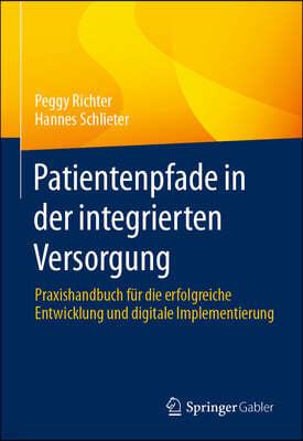 Patientenpfade in Der Integrierten Versorgung: Praxishandbuch Für Die Erfolgreiche Entwicklung Und Digitale Implementierung