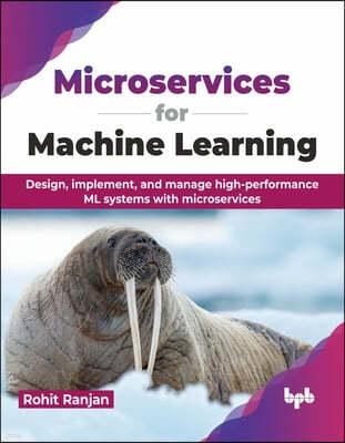 Microservices for Machine Learning: Design, Implement, and Manage High-Performance ML Systems with Microservices