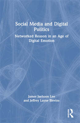 Social Media and Digital Politics: Networked Reason in an Age of Digital Emotion
