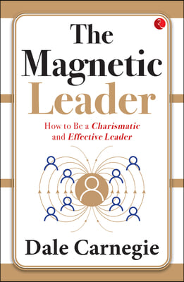 The Magnetic Leader: How to Be a Charismatic and Effective Leader