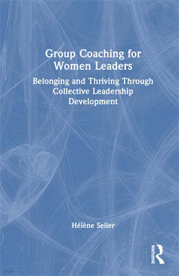 Group Coaching for Women Leaders: Belonging and Thriving Through Collective Leadership Development