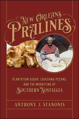 New Orleans Pralines: Plantation Sugar, Louisiana Pecans, and the Marketing of Southern Nostalgia