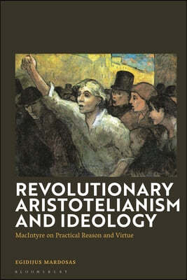 Revolutionary Aristotelianism and Ideology: MacIntyre on Practical Reason and Virtue