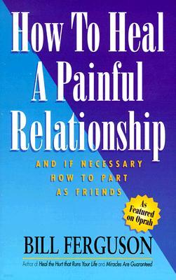 How to Heal a Painful Relationship: And if necessary, part as friends