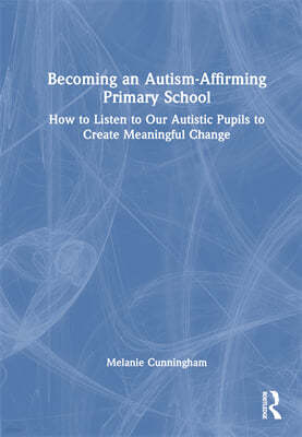 Becoming an Autism-Affirming Primary School: How to Listen to Our Autistic Pupils to Create Meaningful Change