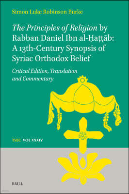 The Principles of Religion by Rabban Daniel Ibn Al-?a???b: A 13th Century Synopsis of Syriac Orthodox Belief: Critical Edition,