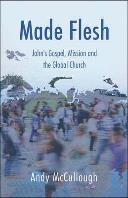 Made Flesh: John's Gospel, Mission and the Global Church