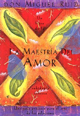 La Maestria del Amor: Un Libro de la Sabiduria Tolteca, the Mastery of Love, Spanish-Language Edition = The Mastery of Love