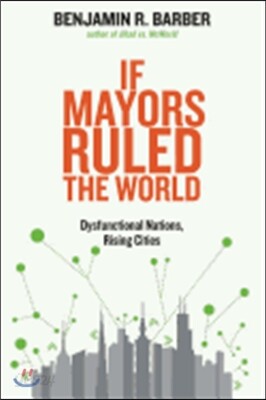 If Mayors Ruled the World: Dysfunctional Nations, Rising Cities