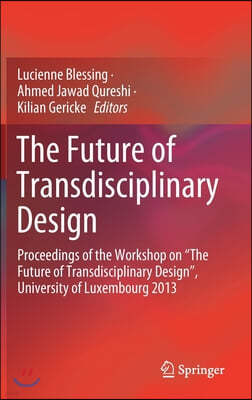 The Future of Transdisciplinary Design: Proceedings of the Workshop on "The Future of Transdisciplinary Design", University of Luxembourg 2013