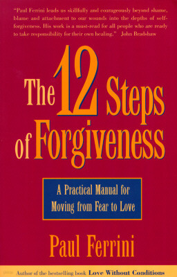 The 12 Steps of Forgiveness: A Practical Manual for Moving from Fear to Love