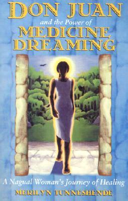 Don Juan and the Power of Medicine Dreaming: A Nagual Woman's Journey of Healing
