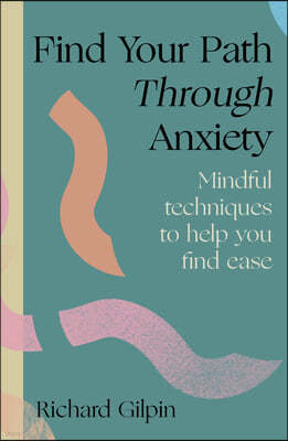Find Your Path Through Anxiety: Mindful Techniques to Help You Find Ease