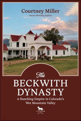 The Beckwith Dynasty: A Ranching Empire in Colorado's Wet Mountain Valley