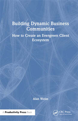 Building Dynamic Business Communities: How to Create an Evergreen Client Ecosystem