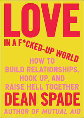 Love in a F*cked-Up World: How to Build Relationships, Hook Up, and Raise Hell, Together