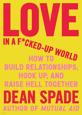 Love in a F*cked-Up World: How to Build Relationships, Hook Up, and Raise Hell Together