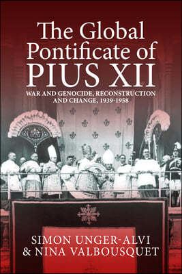 The Global Pontificate of Pius XII: War and Genocide, Reconstruction and Change, 1939-1958