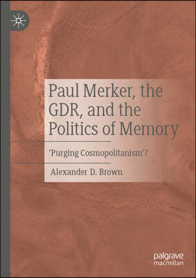 Paul Merker, the Gdr and the Politics of Memory: 'Purging Cosmopolitanism'?