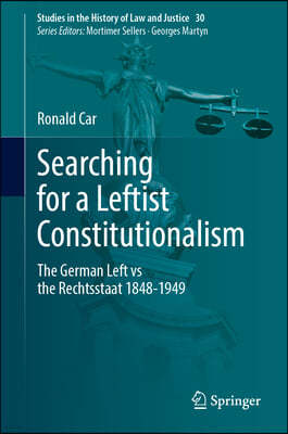 Searching for a Leftist Constitutionalism: The German Left Vs the Rechtsstaat 1848-1949