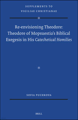 Re-Envisioning Theodore: Theodore of Mopsuestia's Biblical Exegesis in His Catechetical Homilies