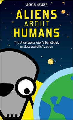 Aliens about Humans: The Undercover Alien's Handbook on Successful Infiltration