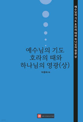 예수님의 기도 : 호라의 때와 하나님의 영광 (상)