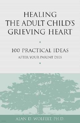 Healing the Adult Child's Grieving Heart: 100 Practical Ideas After Your Parent Dies