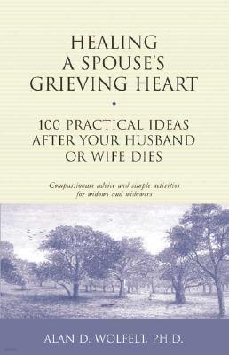 Healing a Spouse's Grieving Heart: 100 Practical Ideas After Your Husband or Wife Dies