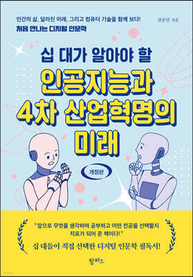 십 대가 알아야 할 인공지능과 4차 산업혁명의 미래 : 인간의 삶, 달라진 미래 그리고 컴퓨터 과학 기술을 함께 보다! 처음 만나는 디지털인문학