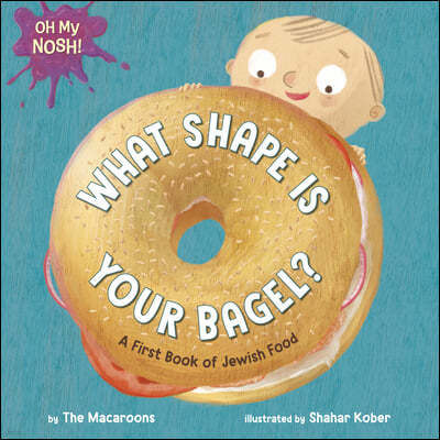 Oh My Nosh!: What Shape Is Your Bagel?: A First Book of Jewish Food