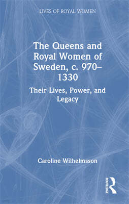 The Queens and Royal Women of Sweden, C. 970-1330: Their Lives, Power, and Legacy