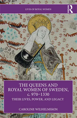 The Queens and Royal Women of Sweden, C. 970-1330: Their Lives, Power, and Legacy