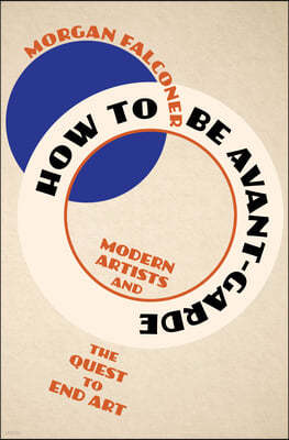 How to Be Avant-Garde: Modern Artists and the Quest to End Art