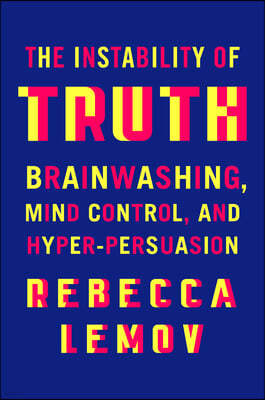 The Instability of Truth: Brainwashing, Mind Control, and Hyper-Persuasion