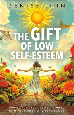 The Gift of Low Self-Esteem: How to Turn Your Deepest Doubts Into Your Surprising Superpower