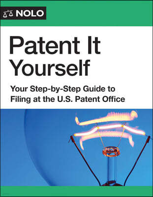 Patent It Yourself: Your Step-By-Step Guide to Filing at the U.S. Patent Office