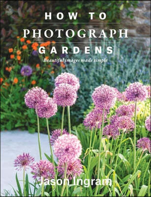 How to Photograph Gardens: Beautiful Images Made Simple