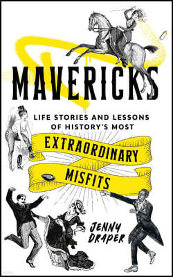 Mavericks: Life Stories and Lessons of History's Most Extraordinary Misfits