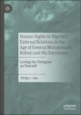 Human Rights in Nigeria's External Relations in the Age of General Muhammadu Buhari and His Successors: Loving the Foreigner as Yourself