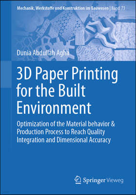 3D Paper Printing for the Built Environment: Optimization of the Material Behavior & Production Process to Reach Quality Integration and Dimensional A